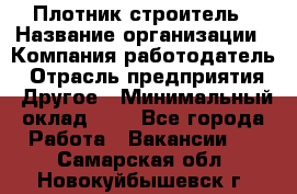 Плотник-строитель › Название организации ­ Компания-работодатель › Отрасль предприятия ­ Другое › Минимальный оклад ­ 1 - Все города Работа » Вакансии   . Самарская обл.,Новокуйбышевск г.